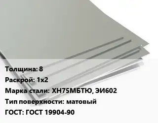 Лист нержавеющий 8 1х2 Сталь: ХН75МБТЮ, ЭИ602 Тип:матовый ГОСТ 19904-90